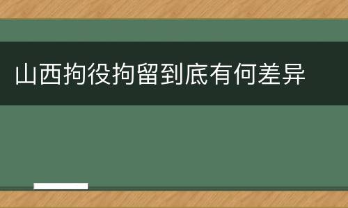 山西拘役拘留到底有何差异