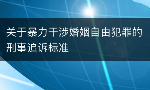 关于暴力干涉婚姻自由犯罪的刑事追诉标准