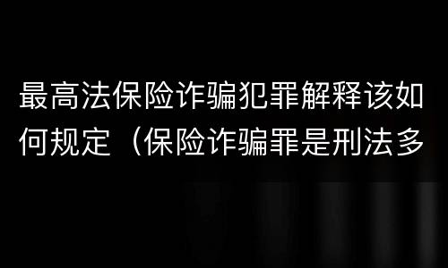 最高法保险诈骗犯罪解释该如何规定（保险诈骗罪是刑法多少条）