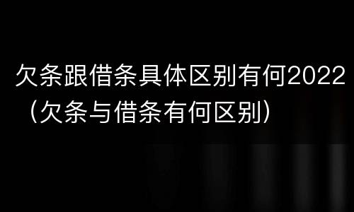 欠条跟借条具体区别有何2022（欠条与借条有何区别）