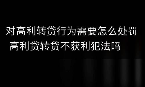 对高利转贷行为需要怎么处罚 高利贷转贷不获利犯法吗