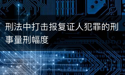 刑法中打击报复证人犯罪的刑事量刑幅度