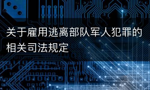 关于雇用逃离部队军人犯罪的相关司法规定