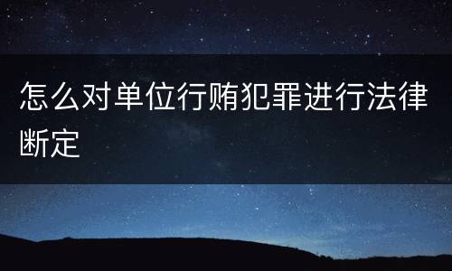 怎么对单位行贿犯罪进行法律断定