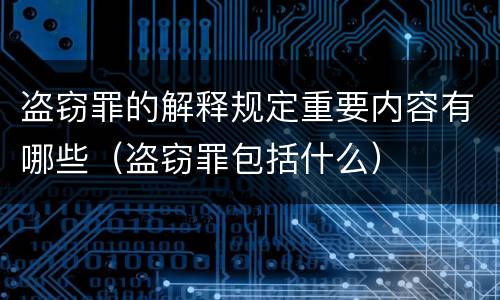 盗窃罪的解释规定重要内容有哪些（盗窃罪包括什么）
