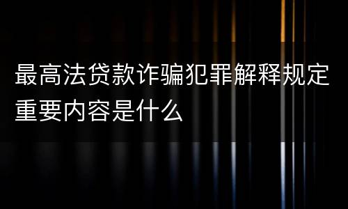 最高法贷款诈骗犯罪解释规定重要内容是什么