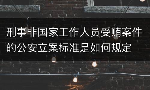 刑事非国家工作人员受贿案件的公安立案标准是如何规定