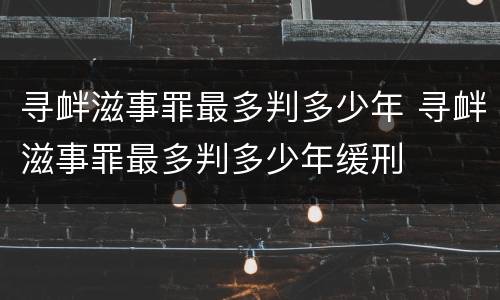 寻衅滋事罪最多判多少年 寻衅滋事罪最多判多少年缓刑