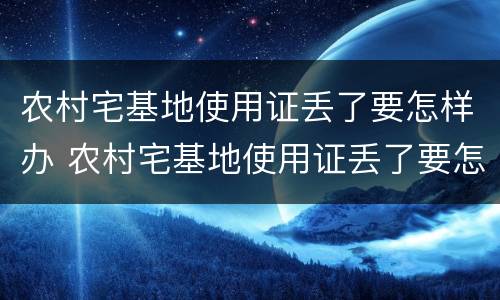 农村宅基地使用证丢了要怎样办 农村宅基地使用证丢了要怎样办理