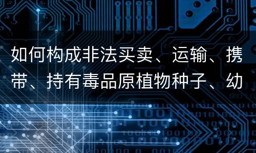 如何构成非法买卖、运输、携带、持有毒品原植物种子、幼苗罪