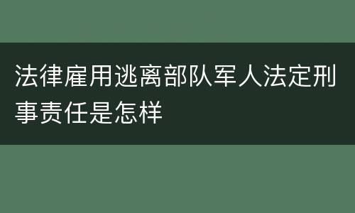 法律雇用逃离部队军人法定刑事责任是怎样