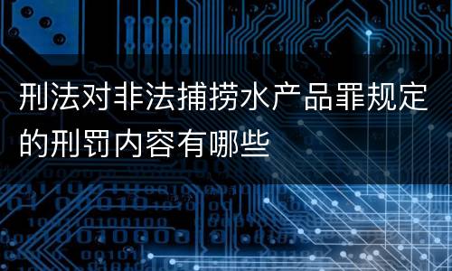 刑法对非法捕捞水产品罪规定的刑罚内容有哪些