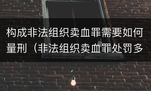 构成非法组织卖血罪需要如何量刑（非法组织卖血罪处罚多少钱）