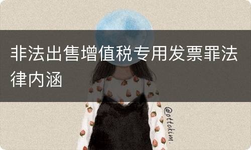 非法出售增值税专用发票罪法律内涵