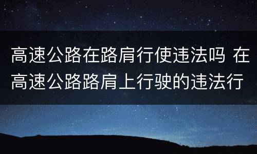 高速公路在路肩行使违法吗 在高速公路路肩上行驶的违法行为