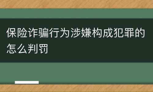 保险诈骗行为涉嫌构成犯罪的怎么判罚