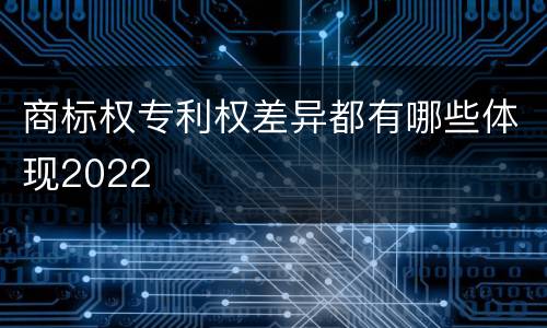 商标权专利权差异都有哪些体现2022