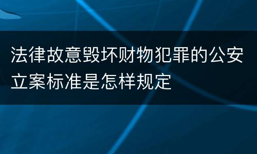 法律故意毁坏财物犯罪的公安立案标准是怎样规定