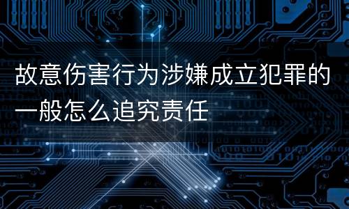 故意伤害行为涉嫌成立犯罪的一般怎么追究责任