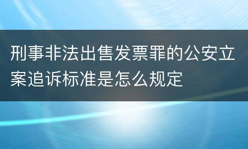 刑事非法出售发票罪的公安立案追诉标准是怎么规定