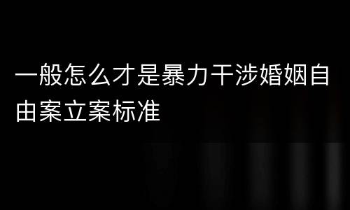 一般怎么才是暴力干涉婚姻自由案立案标准
