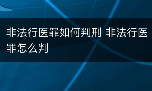 非法行医罪如何判刑 非法行医罪怎么判