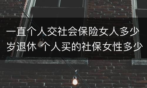 一直个人交社会保险女人多少岁退休 个人买的社保女性多少岁退休
