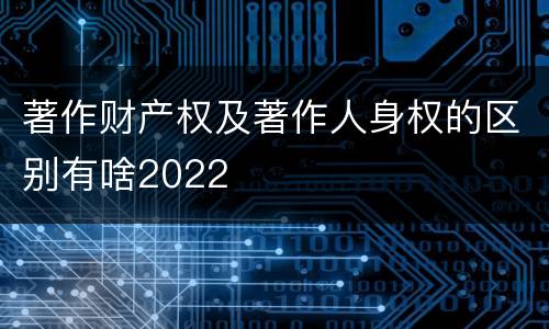 著作财产权及著作人身权的区别有啥2022