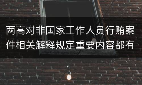 两高对非国家工作人员行贿案件相关解释规定重要内容都有哪些