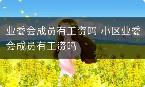业委会成员有工资吗 小区业委会成员有工资吗