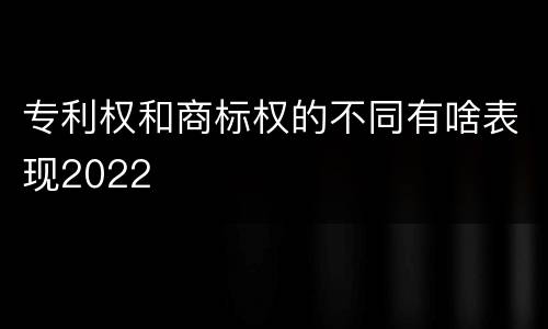 专利权和商标权的不同有啥表现2022
