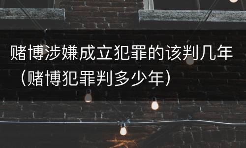 赌博涉嫌成立犯罪的该判几年（赌博犯罪判多少年）