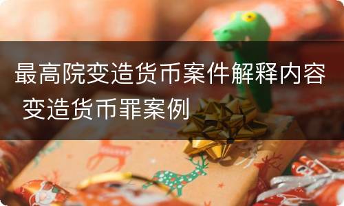 最高院变造货币案件解释内容 变造货币罪案例