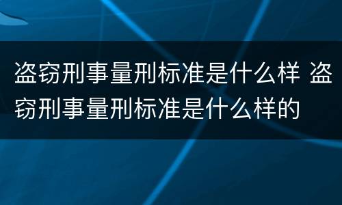 盗窃刑事量刑标准是什么样 盗窃刑事量刑标准是什么样的