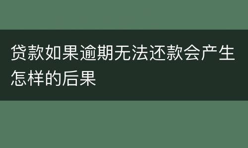 贷款如果逾期无法还款会产生怎样的后果