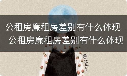公租房廉租房差别有什么体现 公租房廉租房差别有什么体现吗