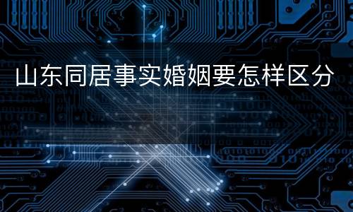 山东同居事实婚姻要怎样区分