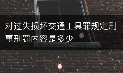 对过失损坏交通工具罪规定刑事刑罚内容是多少