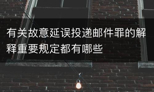 有关故意延误投递邮件罪的解释重要规定都有哪些