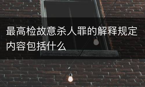 最高检故意杀人罪的解释规定内容包括什么