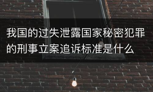 我国的过失泄露国家秘密犯罪的刑事立案追诉标准是什么