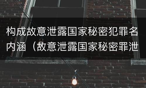 构成故意泄露国家秘密犯罪名内涵（故意泄露国家秘密罪泄露的对象是）