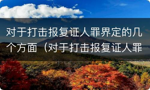 对于打击报复证人罪界定的几个方面（对于打击报复证人罪界定的几个方面）