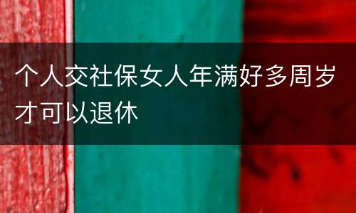 个人交社保女人年满好多周岁才可以退休