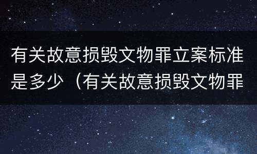 有关故意损毁文物罪立案标准是多少（有关故意损毁文物罪立案标准是多少）