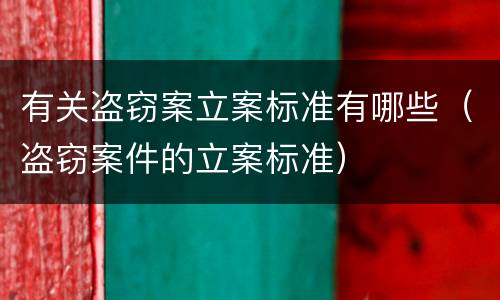 有关盗窃案立案标准有哪些（盗窃案件的立案标准）