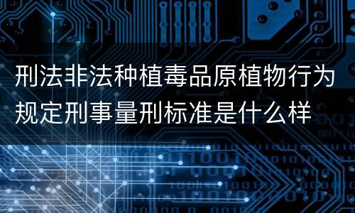 刑法非法种植毒品原植物行为规定刑事量刑标准是什么样