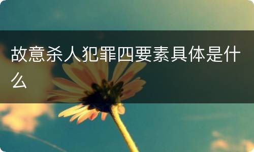 故意杀人犯罪四要素具体是什么