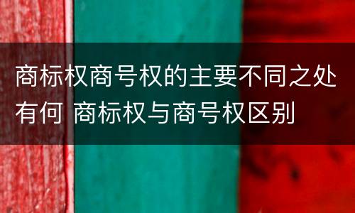 商标权商号权的主要不同之处有何 商标权与商号权区别