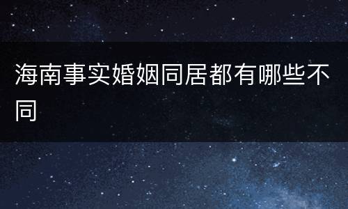 海南事实婚姻同居都有哪些不同